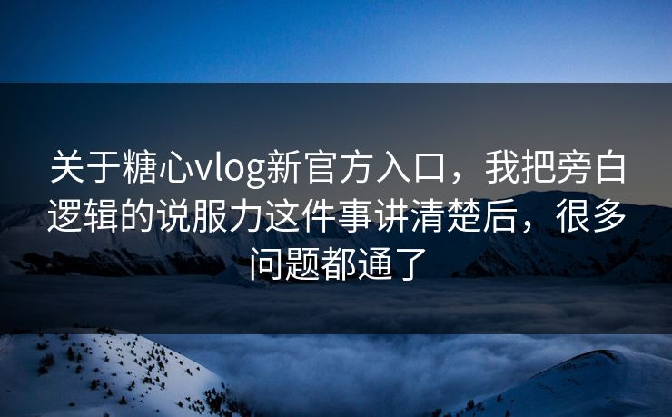 关于糖心vlog新官方入口，我把旁白逻辑的说服力这件事讲清楚后，很多问题都通了  第1张